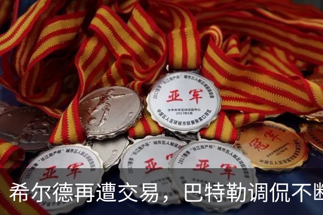 希尔德再遭交易，巴特勒调侃不断，未来充满挑战